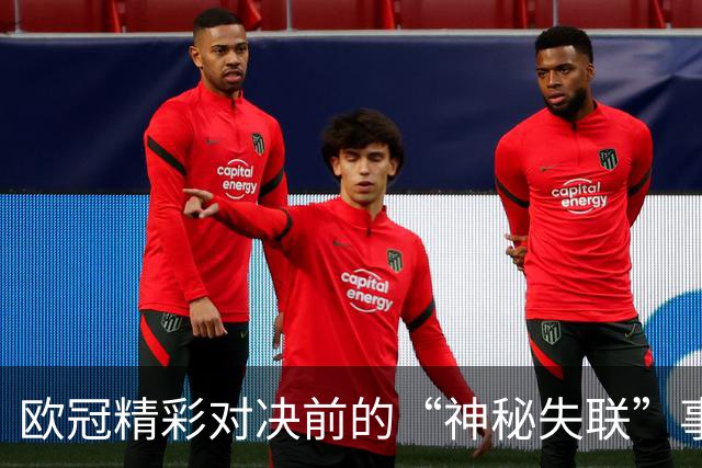 欧冠精彩对决前的“神秘失联”事件！