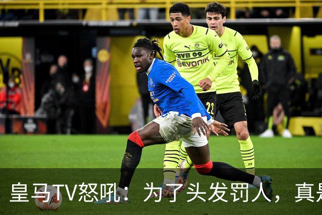 皇马TV怒吼：为了头发罚人，真是无理取闹！